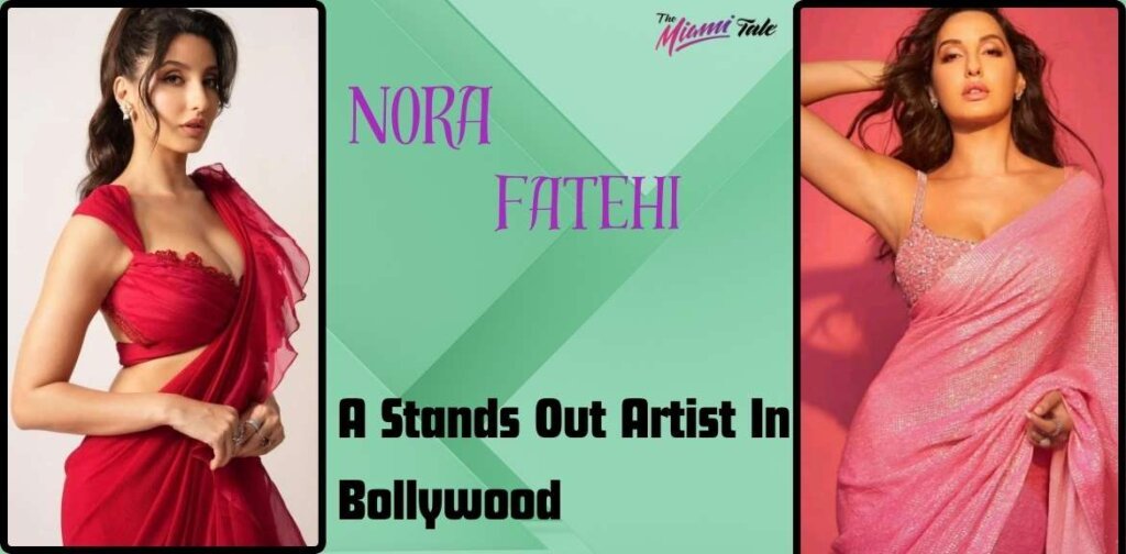 Nora Fatehi: A Stands Out Artist In Bollywood 